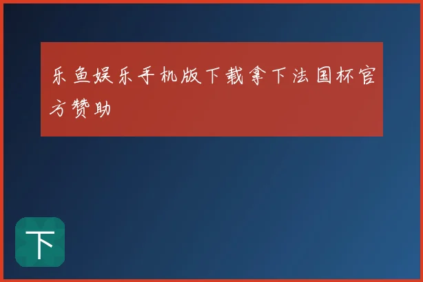 乐鱼娱乐手机版下载拿下法国杯官方赞助