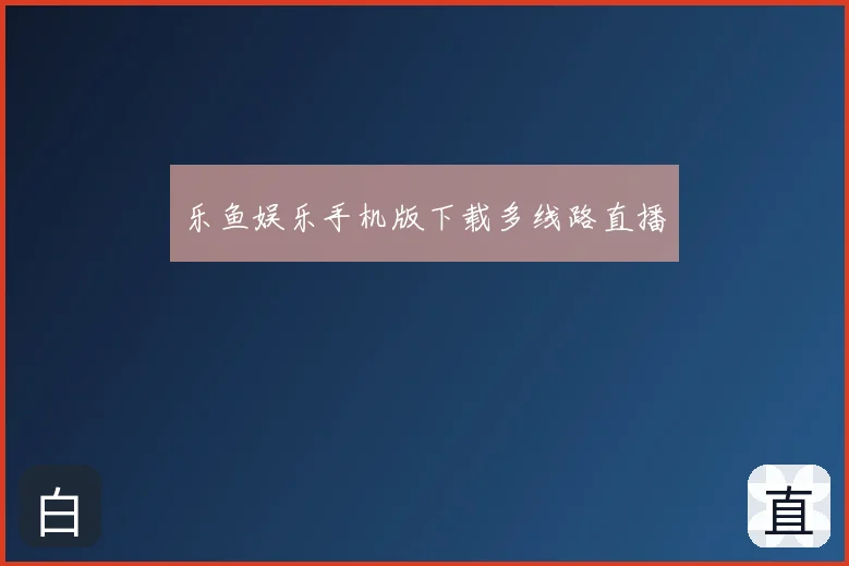 乐鱼娱乐手机版下载多线路直播