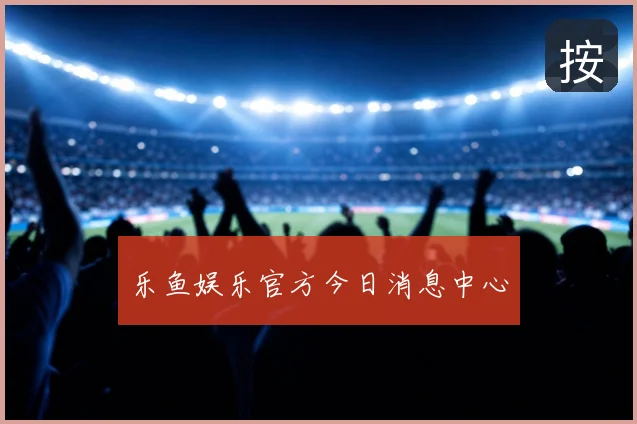 乐鱼娱乐官方今日消息中心
