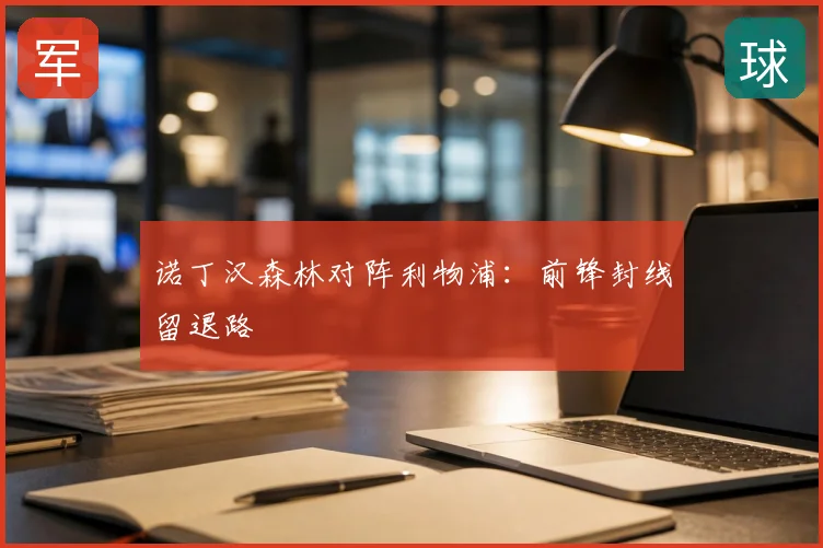 诺丁汉森林对阵利物浦：前锋封线留退路
